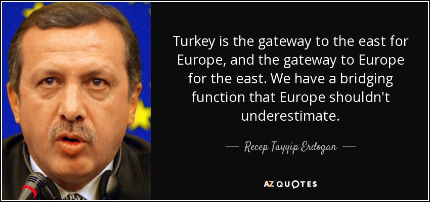 Turkey is the gateway to the east for Europe, and the gateway to Europe for the east. We have a bridging function that Europe shouldn't underestimate. - Recep Tayyip Erdogan