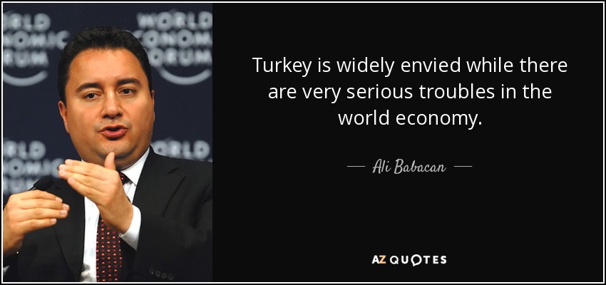 Turkey is widely envied while there are very serious troubles in the world economy. - Ali Babacan