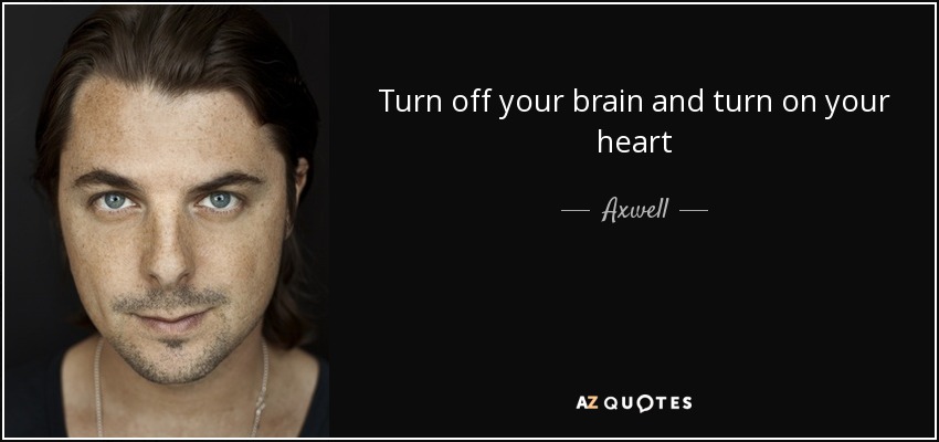 Turn off your brain and turn on your heart - Axwell