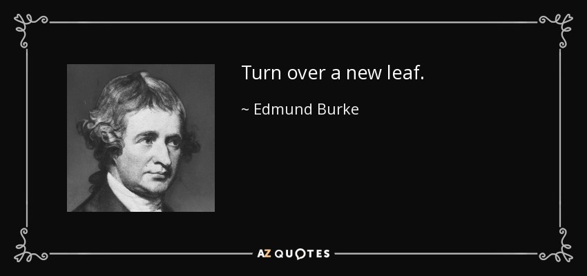 Turn over a new leaf. - Edmund Burke