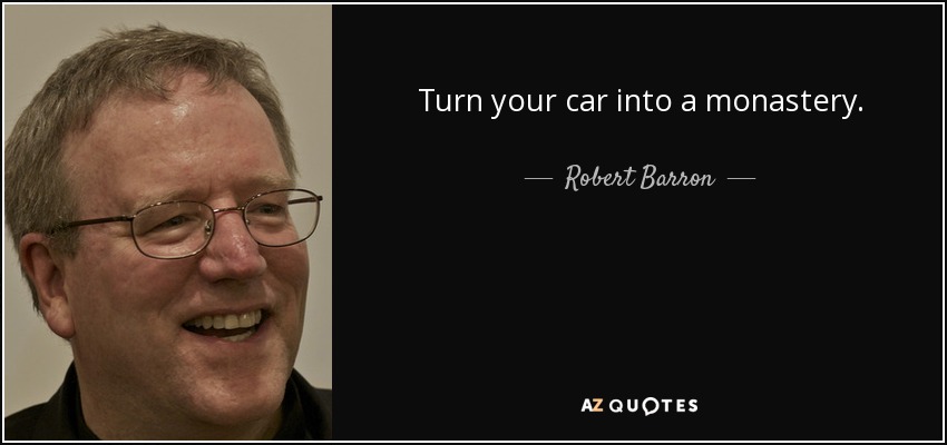 Turn your car into a monastery. - Robert Barron