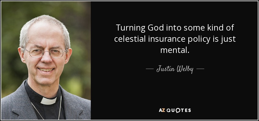 Turning God into some kind of celestial insurance policy is just mental. - Justin Welby