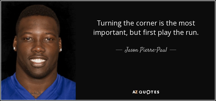 Turning the corner is the most important, but first play the run. - Jason Pierre-Paul