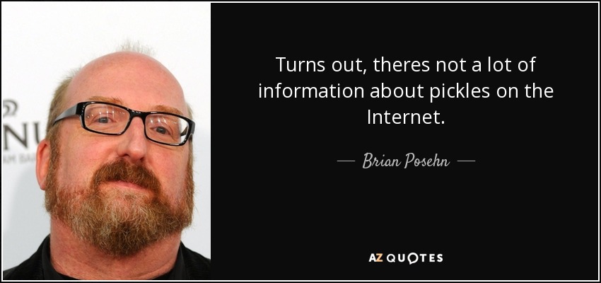 Turns out, theres not a lot of information about pickles on the Internet. - Brian Posehn