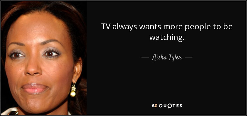 TV always wants more people to be watching. - Aisha Tyler