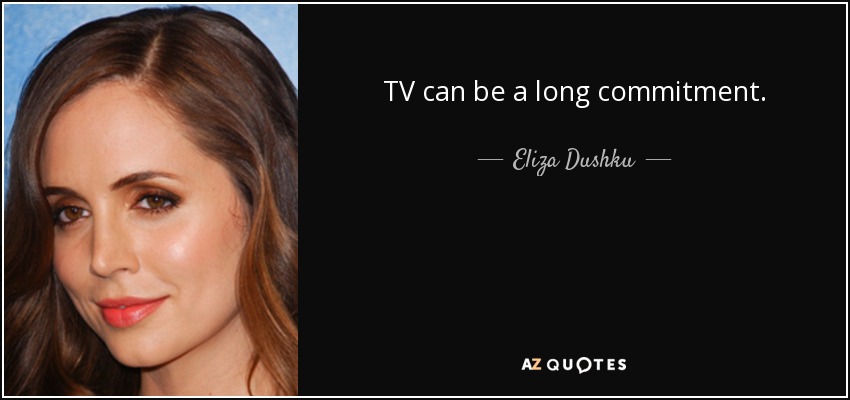 TV can be a long commitment. - Eliza Dushku