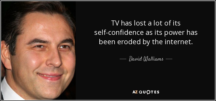 TV has lost a lot of its self-confidence as its power has been eroded by the internet. - David Walliams