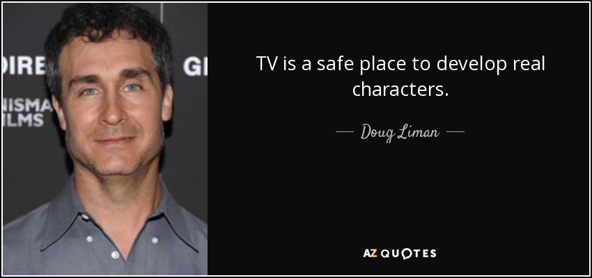 TV is a safe place to develop real characters. - Doug Liman