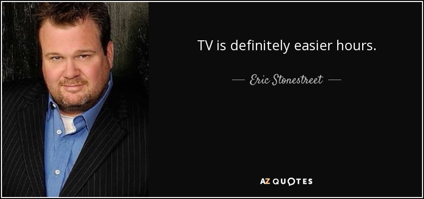 TV is definitely easier hours. - Eric Stonestreet