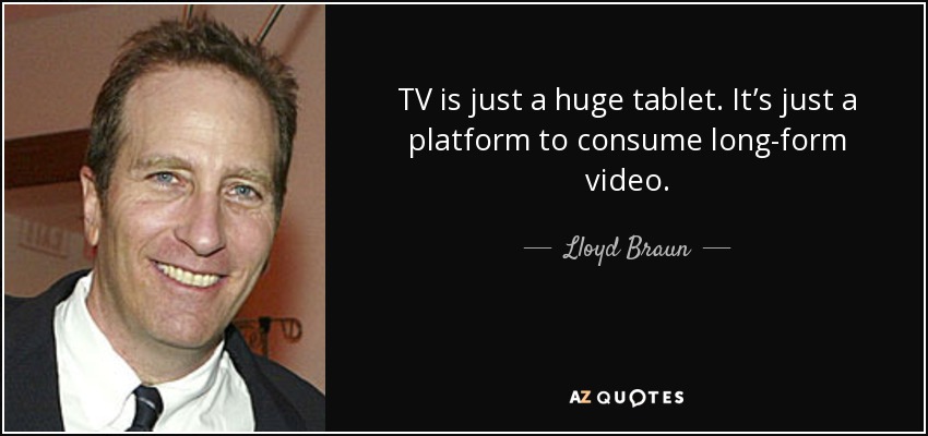 TV is just a huge tablet. It’s just a platform to consume long-form video. - Lloyd Braun