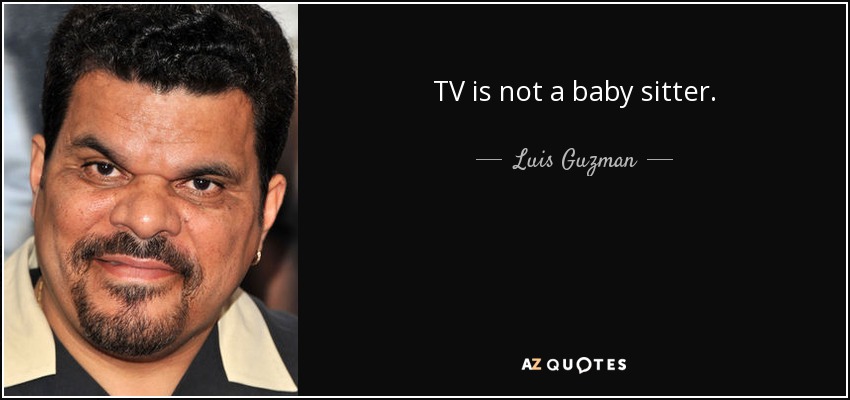 TV is not a baby sitter. - Luis Guzman