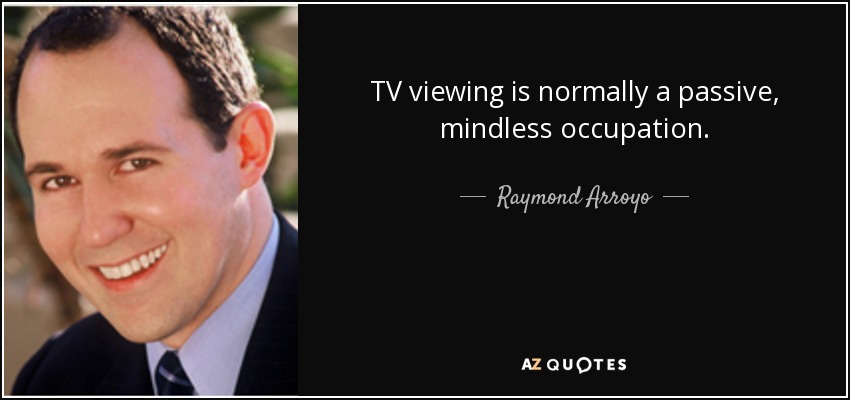 TV viewing is normally a passive, mindless occupation. - Raymond Arroyo
