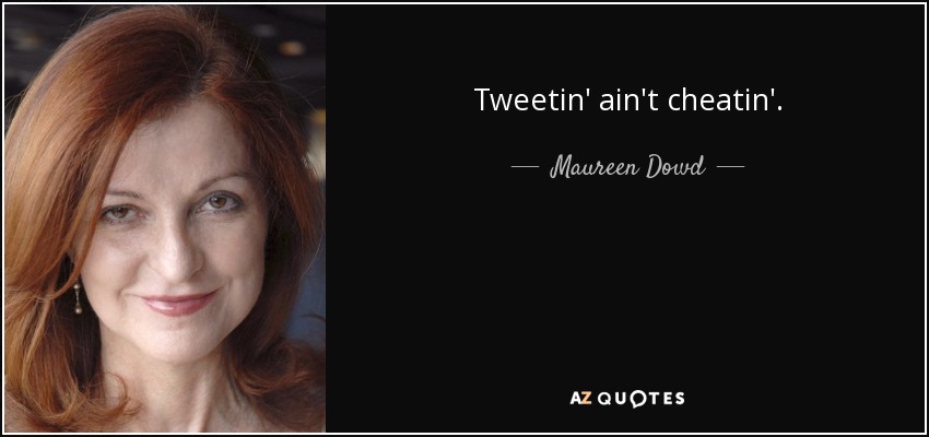 Tweetin' ain't cheatin'. - Maureen Dowd