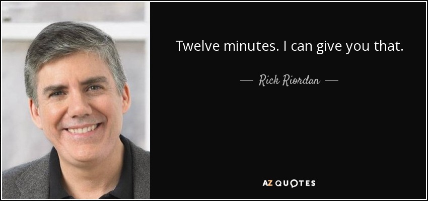Twelve minutes. I can give you that. - Rick Riordan