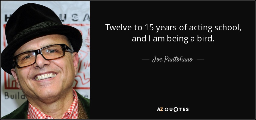 Twelve to 15 years of acting school, and I am being a bird. - Joe Pantoliano