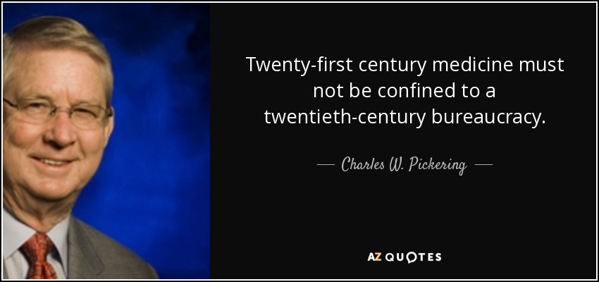 Twenty-first century medicine must not be confined to a twentieth-century bureaucracy. - Charles W. Pickering