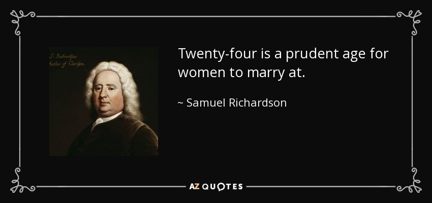 Twenty-four is a prudent age for women to marry at. - Samuel Richardson