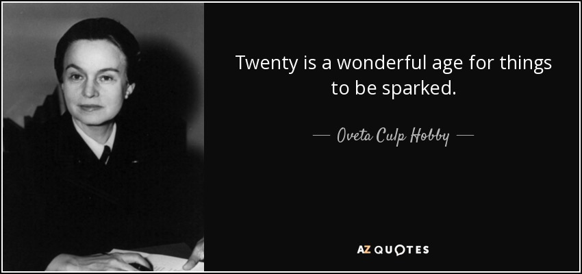 Twenty is a wonderful age for things to be sparked. - Oveta Culp Hobby