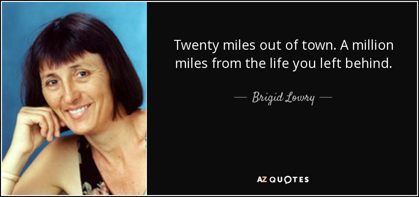 Twenty miles out of town. A million miles from the life you left behind. - Brigid Lowry