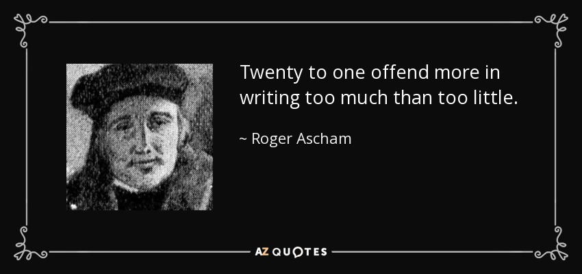 Twenty to one offend more in writing too much than too little. - Roger Ascham