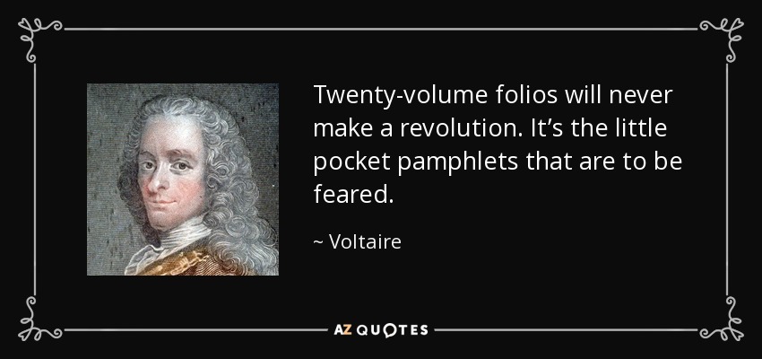 Twenty-volume folios will never make a revolution. It’s the little pocket pamphlets that are to be feared. - Voltaire