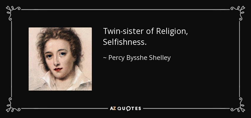 Twin-sister of Religion, Selfishness. - Percy Bysshe Shelley