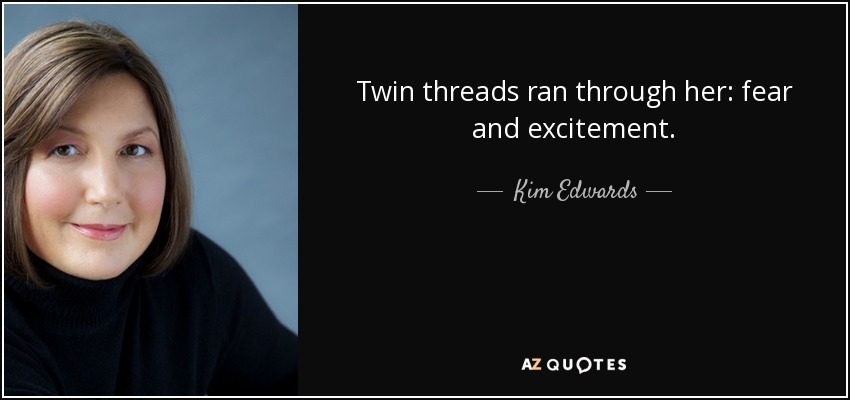 Twin threads ran through her: fear and excitement. - Kim Edwards