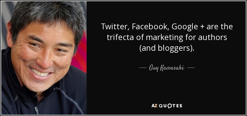 Twitter, Facebook, Google + are the trifecta of marketing for authors (and bloggers). - Guy Kawasaki