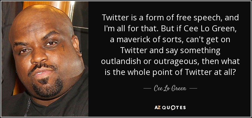 Twitter is a form of free speech, and I'm all for that. But if Cee Lo Green, a maverick of sorts, can't get on Twitter and say something outlandish or outrageous, then what is the whole point of Twitter at all? - Cee Lo Green