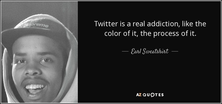 Twitter is a real addiction, like the color of it, the process of it. - Earl Sweatshirt