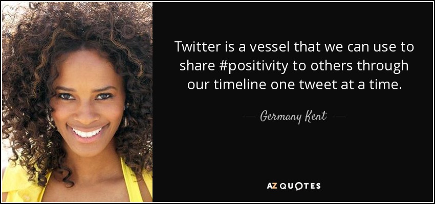 Twitter is a vessel that we can use to share #positivity to others through our timeline one tweet at a time. - Germany Kent