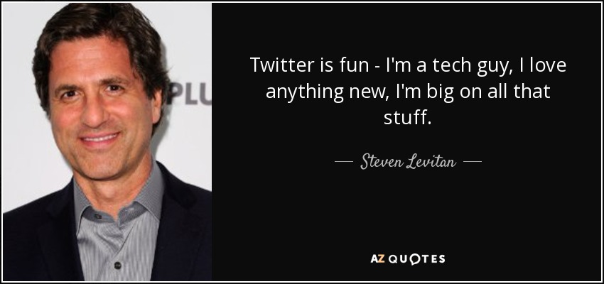 Twitter is fun - I'm a tech guy, I love anything new, I'm big on all that stuff. - Steven Levitan