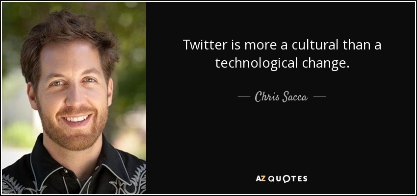 Twitter is more a cultural than a technological change. - Chris Sacca