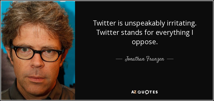 Twitter is unspeakably irritating. Twitter stands for everything I oppose. - Jonathan Franzen