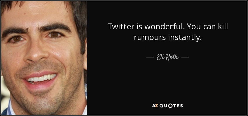 Twitter is wonderful. You can kill rumours instantly. - Eli Roth