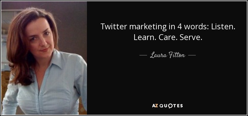 Twitter marketing in 4 words: Listen. Learn. Care. Serve. - Laura Fitton
