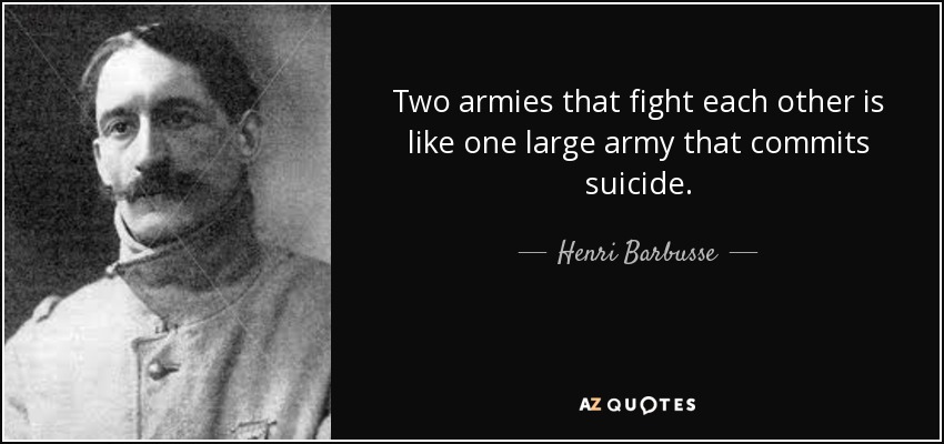 Two armies that fight each other is like one large army that commits suicide. - Henri Barbusse