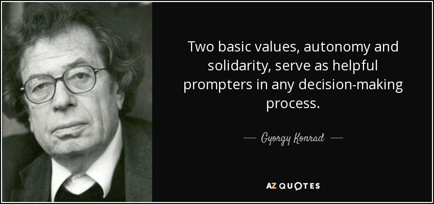 Two basic values, autonomy and solidarity, serve as helpful prompters in any decision-making process. - Gyorgy Konrad