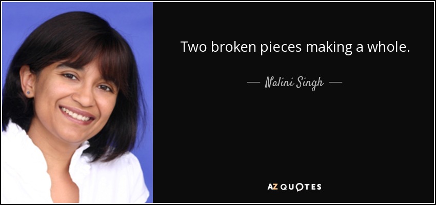 Two broken pieces making a whole. - Nalini Singh