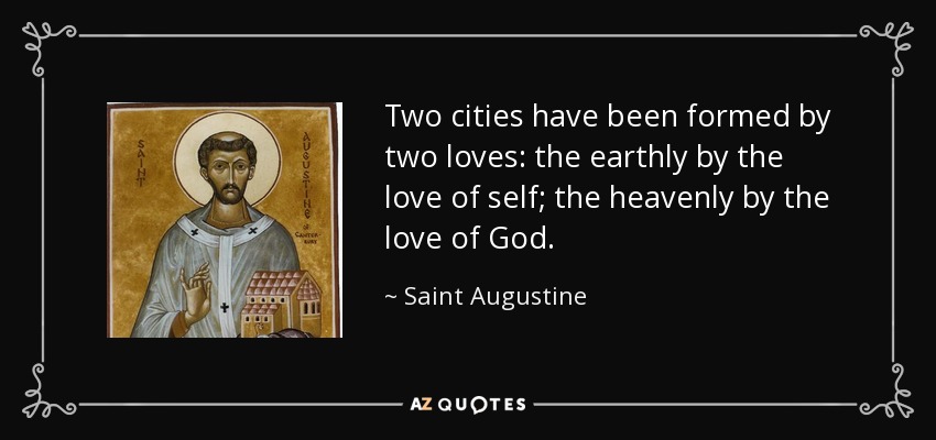 Two cities have been formed by two loves: the earthly by the love of self; the heavenly by the love of God. - Saint Augustine