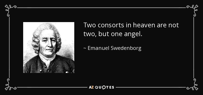 Two consorts in heaven are not two, but one angel. - Emanuel Swedenborg