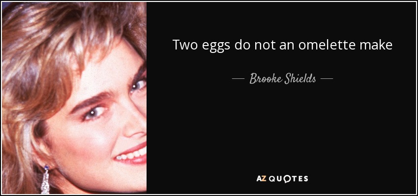Two eggs do not an omelette make - Brooke Shields