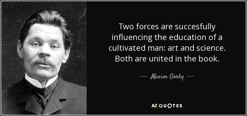 Two forces are succesfully influencing the education of a cultivated man: art and science. Both are united in the book. - Maxim Gorky