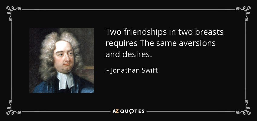 Two friendships in two breasts requires The same aversions and desires. - Jonathan Swift