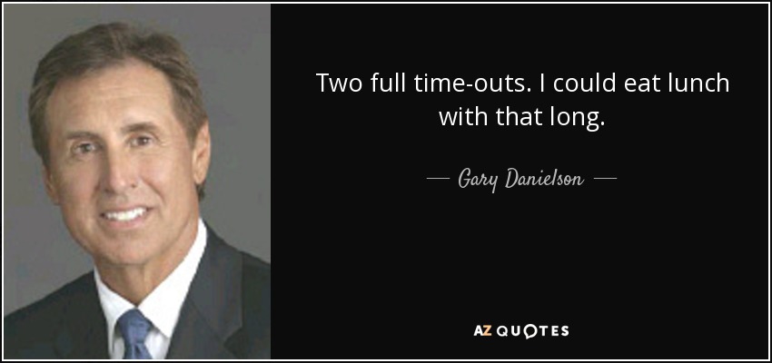 Two full time-outs. I could eat lunch with that long. - Gary Danielson