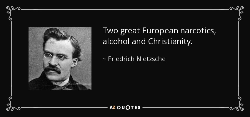 Two great European narcotics, alcohol and Christianity. - Friedrich Nietzsche