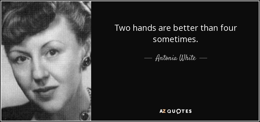 Two hands are better than four sometimes. - Antonia White