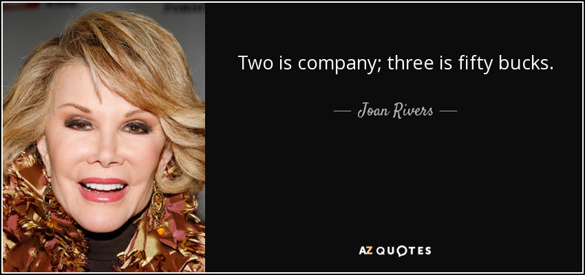 Two is company; three is fifty bucks. - Joan Rivers