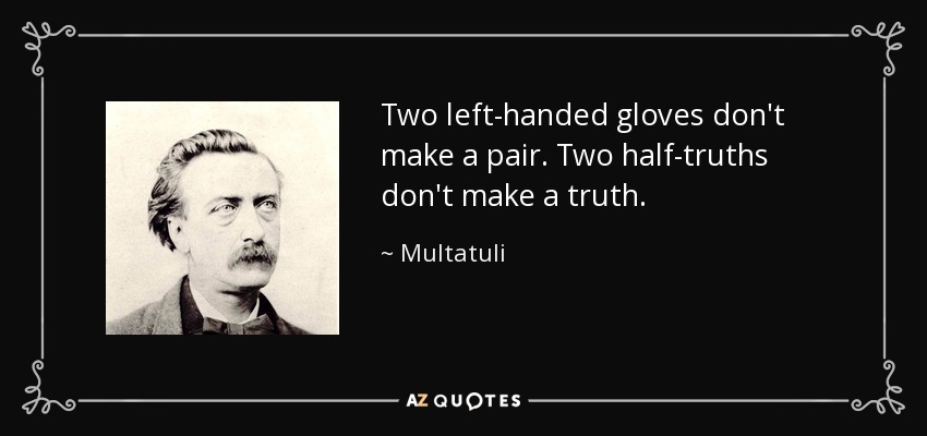 Two left-handed gloves don't make a pair. Two half-truths don't make a truth. - Multatuli