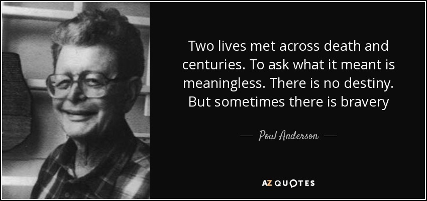 Two lives met across death and centuries. To ask what it meant is meaningless. There is no destiny. But sometimes there is bravery - Poul Anderson